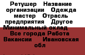 Ретушер › Название организации ­ Одежда мастер › Отрасль предприятия ­ Другое › Минимальный оклад ­ 1 - Все города Работа » Вакансии   . Ивановская обл.